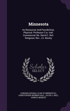 portada Minnesota: Its Resources And Possibilities. Physical: Professor C.w. Hall. Commercial: Mr. David C. Bell. Religious: Rev. J.h. Mo (en Inglés)