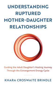portada Understanding Ruptured Mother-Daughter Relationships: Guiding the Adult Daughter's Healing Journey through the Estrangement Energy Cycle (en Inglés)