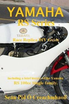 portada Yamaha RS Series Race Replica DIY Guide: Including a brief history of the Yamaha RS 100cc Single family. (in English)