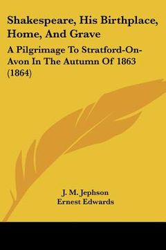 portada shakespeare, his birthplace, home, and grave: a pilgrimage to stratford-on-avon in the autumn of 1863 (1864) (en Inglés)