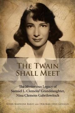 portada The Twain Shall Meet: The Mysterious Legacy of Samuel L. Clemens' Granddaughter, Nina Clemens Gabrilowitsch (en Inglés)