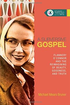 portada 4: A Subversive Gospel: Flannery O'Connor and the Reimagining of Beauty, Goodness, and Truth (Studies in Theology and the Arts) (in English)