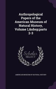 portada Anthropological Papers of the American Museum of Natural History, Volume 1, parts 2-3 (en Inglés)