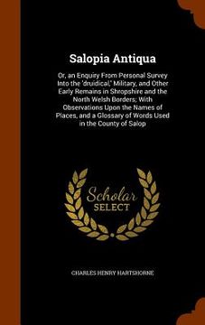 portada Salopia Antiqua: Or, an Enquiry From Personal Survey Into the 'druidical, ' Military, and Other Early Remains in Shropshire and the Nor