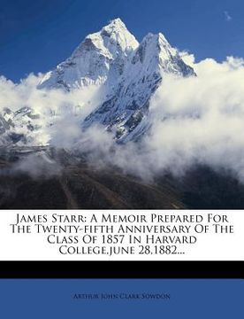 portada james starr: a memoir prepared for the twenty-fifth anniversary of the class of 1857 in harvard college, june 28,1882...