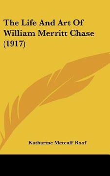 portada the life and art of william merritt chase (1917) (en Inglés)
