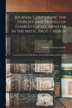 portada Journal Containing the History and Travels of Charles Caddy, Minister in the Meth., Prot. Church: Transcribed From Old Papers and Faithfully Recorded (en Inglés)