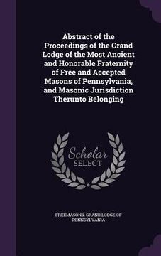 portada Abstract of the Proceedings of the Grand Lodge of the Most Ancient and Honorable Fraternity of Free and Accepted Masons of Pennsylvania, and Masonic J (en Inglés)