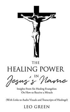 portada The Healing Power in Jesus's Name: Insights From six Healing Evangelists on how to Receive a Miracle 