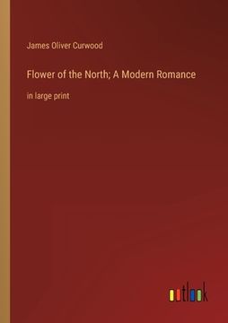 portada Flower of the North; A Modern Romance: in large print (in English)