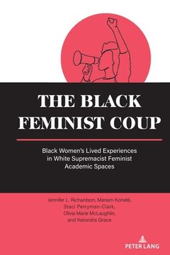 portada The Black Feminist Coup: Black Women's Lived Experiences in White Supremacist Feminist Academic Spaces (in English)