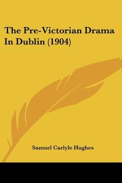 portada the pre-victorian drama in dublin (1904) (in English)