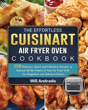 portada The Effortless Cuisinart Air Fryer Oven Cookbook: 550 Delicious, Quick and Effortless Recipes to Unleash All the Power of Your Air Fryer Grill. For Be (en Inglés)