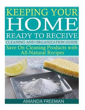 portada Keeping Your Home Ready to Receive Cleaning and Organization Guide: Save On Cleaning Products with All-Natural Recipes (en Inglés)