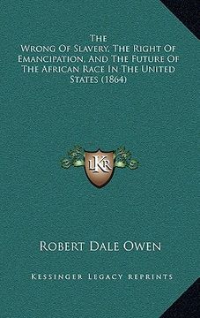 portada the wrong of slavery, the right of emancipation, and the future of the african race in the united states (1864)