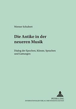 portada Die Antike in der Neueren Musik: Dialog der Epochen, Kuenste, Sprachen und Gattungen de Werner Schubert(Peter Lang) (en Alemán)