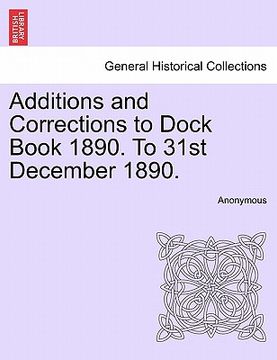 portada additions and corrections to dock book 1890. to 31st december 1890. (en Inglés)