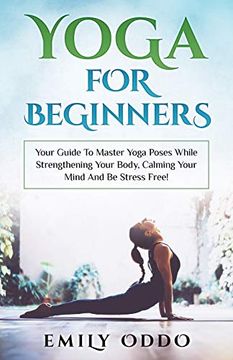 portada Yoga for Beginners: Your Guide to Master Yoga Poses While Strengthening Your Body, Calming Your Mind and be Stress Free! 