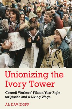 portada Unionizing the Ivory Tower: Cornell Workers' Fifteen-Year Fight for Justice and a Living Wage (en Inglés)