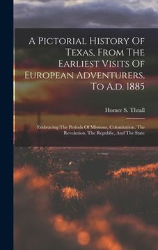portada A Pictorial History Of Texas, From The Earliest Visits Of European Adventurers, To A.d. 1885: Embracing The Periods Of Missions, Colonization, The Rev