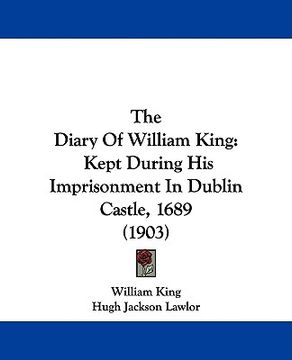 portada the diary of william king: kept during his imprisonment in dublin castle, 1689 (1903)