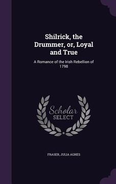 portada Shilrick, the Drummer, or, Loyal and True: A Romance of the Irish Rebellion of 1798 (en Inglés)