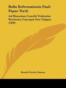 portada bulla reformationis pauli papae tertii: ad historiam concilii tridentini pertinens, concepta non vulgata (1830) (in English)