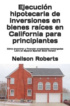 portada Ejecución hipotecaria de inversiones en bienes raíces en California para principiantes: Cómo encontrar y financiar propiedades embargadas Libro en Esp