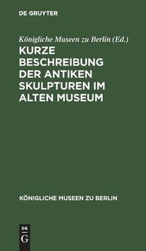 portada Kurze Beschreibung der Antiken Skulpturen im Alten Museum (kã Â¶Nigliche Museen zu Berlin) (German Edition) [Hardcover ] (in German)