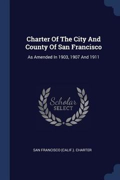 portada Charter Of The City And County Of San Francisco: As Amended In 1903, 1907 And 1911