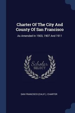 portada Charter Of The City And County Of San Francisco: As Amended In 1903, 1907 And 1911 (en Inglés)