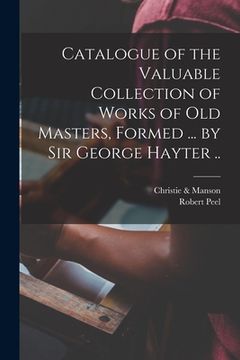 portada Catalogue of the Valuable Collection of Works of Old Masters, Formed ... by Sir George Hayter ..