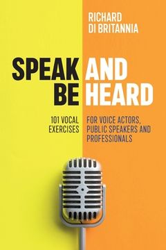 portada Speak and be Heard: 101 Vocal Exercises for Professionals, Public Speakers and Voice Actors (en Inglés)