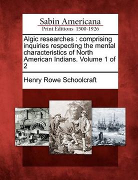 portada algic researches: comprising inquiries respecting the mental characteristics of north american indians. volume 1 of 2 (en Inglés)