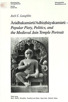 portada Aradhakamurti/Adhi Hayakamurti -Popular Piety, Politics, and the Medieval Jain Temple Portrait- 