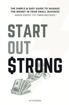 portada Start Out Strong: The simple & easy guide to manage the money in your small business; Avoid Costly 1st Timer Mistakes