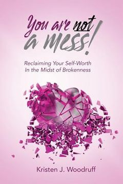 portada You Are Not A Mess!: Reclaiming Your Self-Worth In The Midst Of Brokenness (en Inglés)