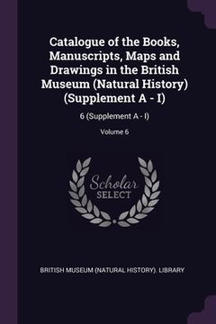 portada Catalogue of the Books, Manuscripts, Maps and Drawings in the British Museum (Natural History) (Supplement A - I): 6 (Supplement A - I); Volume 6