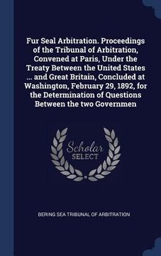 portada Fur Seal Arbitration. Proceedings of the Tribunal of Arbitration, Convened at Paris, Under the Treaty Between the United States ... and Great Britain, (en Inglés)