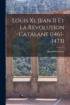 portada Louis Xi, Jean II Et La Révolution Catalane (1461-1473) (en Francés)