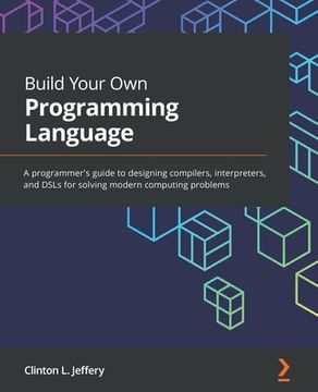 portada Build Your own Programming Language: A Programmer'S Guide to Designing Compilers, Interpreters, and Dsls for Solving Modern Computing Problems (en Inglés)