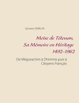 portada Moïse de Tétouan, Sa Mémoire en Héritage 1492-1962: De Mégorachim à Dhimmis puis à Citoyens Français (en Francés)