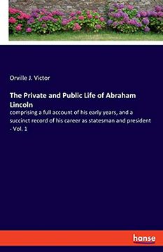 portada The Private and Public Life of Abraham Lincoln Comprising a Full Account of his Early Years, and a Succinct Record of his Career as Statesman and President vol 1 