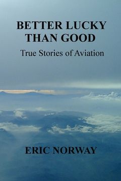 Better Lucky Than Good: True Stories of Aviation (en Inglés)
