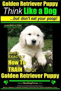 portada Golden Retriever Puppy | Think Like a Dog ~ But Don't Eat Your Poop! | Golden Retriever Puppy Obedience & Behavior Training |: Here's EXACTLY How to TRAIN Your Golden Retriever Puppy (Volume 1)
