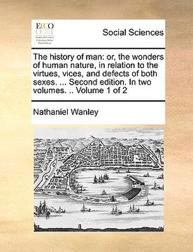portada the history of man: or, the wonders of human nature, in relation to the virtues, vices, and defects of both sexes. ... second edition. in