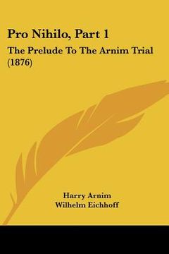 portada pro nihilo, part 1: the prelude to the arnim trial (1876) (en Inglés)