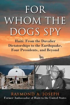 portada For Whom the Dogs Spy: Haiti: From the Duvalier Dictatorships to the Earthquake, Four Presidents, and Beyond