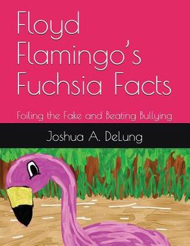 portada Floyd Flamingo's Fuchsia Facts: Foiling the Fake and Beating Bullying (en Inglés)