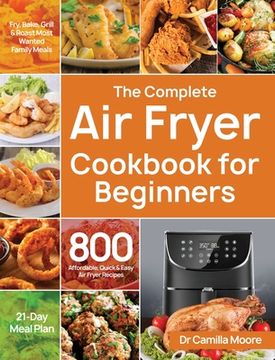 portada The Complete Air Fryer Cookbook for Beginners: 800 Affordable, Quick & Easy Air Fryer Recipes Fry, Bake, Grill & Roast Most Wanted Family Meals 21-Day (en Inglés)